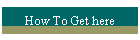 How To Get here